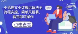 小说推文小红搬运玩法全流程实操,简单又粗暴,看完即可操作-创学笔记
