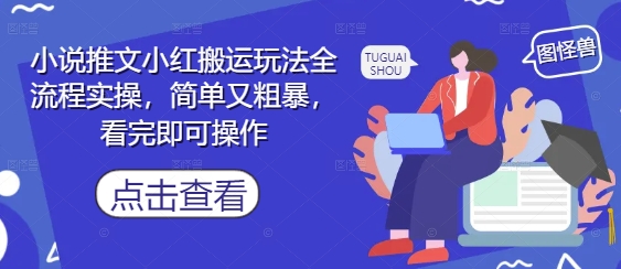 小说推文小红搬运玩法全流程实操，简单又粗暴，看完即可操作-创学笔记
