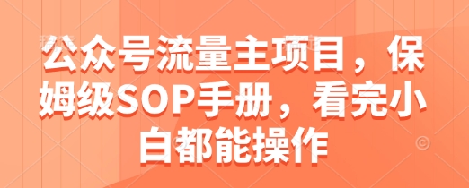 公众号流量主项目，保姆级SOP手册，看完小白都能操作-创学笔记