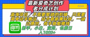 最新爱奇艺创作者分成计划,不需要繁琐的剪辑,只需要简单动手搬运,一键过原创,有手就能做-创学笔记