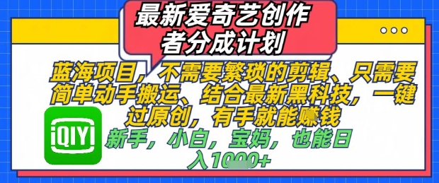 最新爱奇艺创作者分成计划，不需要繁琐的剪辑，只需要简单动手搬运，一键过原创，有手就能做-创学笔记