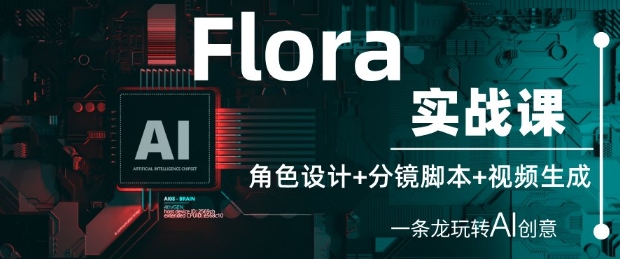 Flora实战课：角色设计+分镜脚本+视频生成，一条龙玩转AI创意-创学笔记