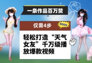 一条作品百万赞! 只需4步,轻松打造“天气女友”千万级播放爆款视频-创学笔记