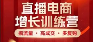 直播电商增长训练营,搞流量·高成交·多复购,快速上手有思路-创学笔记