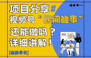 视频号“民间故事”是什么?还能不能做?怎么做?详细讲解-创学笔记