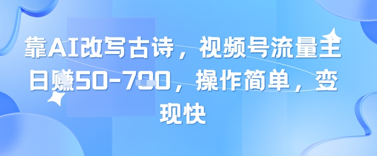 靠AI改写古诗，视频号流量主日入几张，操作简单，变现快-创学笔记