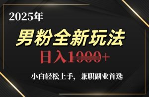 2025年男粉全新玩法,小白轻松上手,兼职副业首选,轻轻松松日入1k+-创学笔记