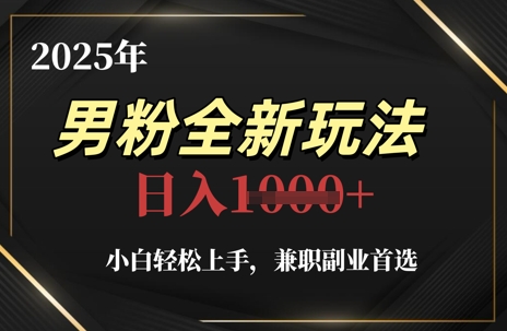 2025年男粉全新玩法，小白轻松上手，兼职副业首选，轻轻松松日入1k+-创学笔记