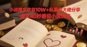 小说推文收益10W+私董会大佬分享,虐文40秒番茄小说玩法-创学笔记