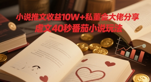 小说推文收益10W+私董会大佬分享，虐文40秒番茄小说玩法-创学笔记