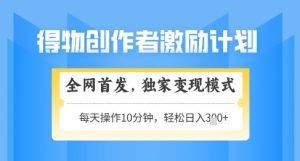 得物创作者激励,独家变现模式,轻松上手,日入3张+可矩阵,可放大【揭秘】-创学笔记