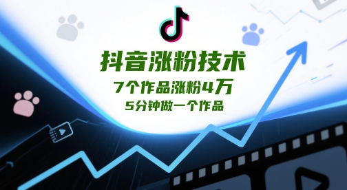 抖音涨粉技术，7个作品涨粉4W，5分钟做一个作品-创学笔记