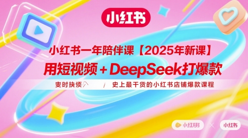 小红书一年陪伴课【2025年新课】，用短视频+deepSeek打爆款，史上最干货的小红书店铺爆款课程-创学笔记