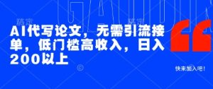 AI代写论文,无需引流接单,低门槛高收入,日入200以上-创学笔记