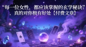 每一位女性,都应该掌握的玄学秘诀 ,真的对你极有好处【付费文章】-创学笔记