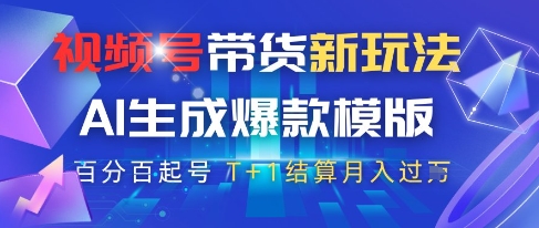 视频号带货新玩法，AI生成，百分百原创爆款模版，百分百起号，高佣商品T+1结算月入过W【揭秘】-创学笔记