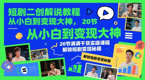 短剧二创解说教程，从小白到变现大神，20节满满干货实操课程，解锁短剧变现秘籍-创学笔记