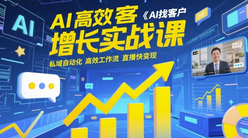 AI高效获客增长实战课，​AI找客户 私域自动化 高效工作流 直播快变现-创学笔记
