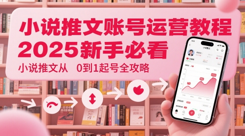 小说推文账号运营起号教程，2025新手必看，小说推文从0到1起号全攻略-创学笔记