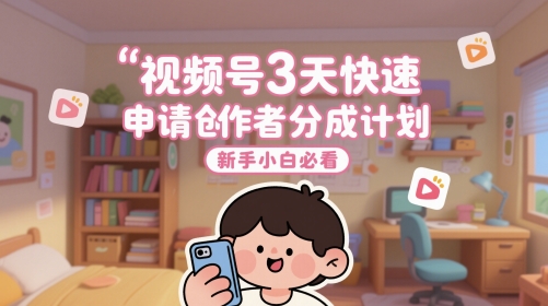 视频号3天快速申请创作者分成计划，新手小白必看-创学笔记