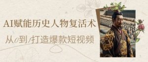 AI赋能历史人物复活术:从0到1打造爆款短视频,7天涨粉10W,小白也能月入过1W-创学笔记