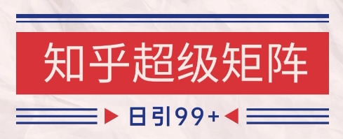 知乎超级矩阵玩法引流高质量精准粉SEO覆盖，日变现1k+【揭秘】-创学笔记