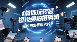 教你玩转短视频拍摄剪辑,轻松拍出手机大片-创学笔记