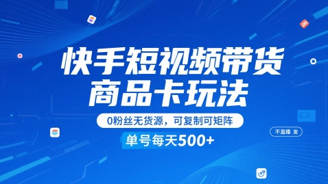 快手短视频带货商品卡玩法，不直播不发视频，0粉丝无货源，可复制可矩阵，单号每天1-5张-创学笔记