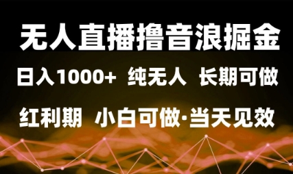 无人直播撸音浪掘金，日入1k+，纯无人红利期，小白可做，当天见效【揭秘】-创学笔记