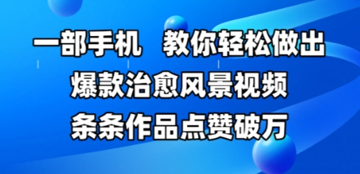 一部手机，教你轻松做出爆款治愈风景视频，条条作品点赞破W-创学笔记
