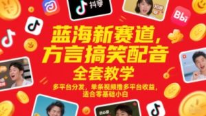 蓝海新赛道，方言搞笑配音全套教学，多平台分发，单条视频撸多平台收益，适合零基础小白-创学笔记