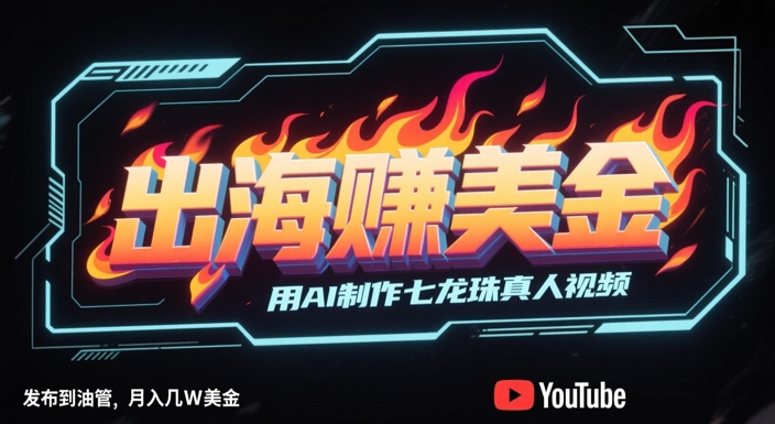 出海挣美金，用AI制作七龙珠真人视频，发布到油管，条条爆火，月入几W美刀-创学笔记
