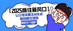 【2025抓住新风口】公众号流量主AI生成原创爆文项目,新手小白轻松日入1k+-创学笔记