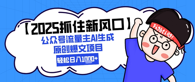 【2025抓住新风口】公众号流量主AI生成原创爆文项目，新手小白轻松日入1k+-创学笔记
