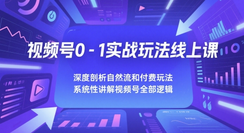 视频号0-1实战玩法线上课，深度剖析自然流和付费玩法，统性讲解视频号全部逻辑-创学笔记