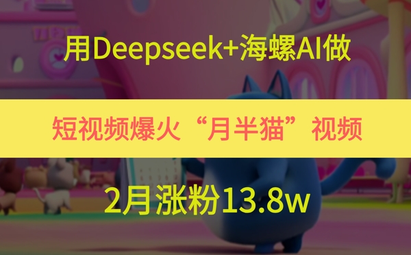 用Deepseek+海螺AI做短视频爆火“月半猫”视频，2月涨粉13.8w-创学笔记