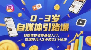 0-3岁自媒体引路课,自媒体挣钱零基础入门,自媒体月入2W的23个秘法-创学笔记