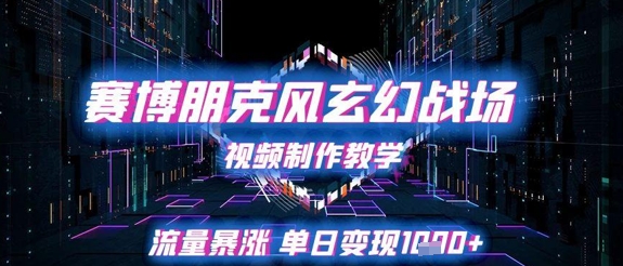 赛博朋克风玄幻战场视频制作教学，流量暴涨单日变现1k+-创学笔记