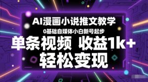 AI漫画小说推文教学,0基础自媒体小白新号起步,单条视频收益1k+,轻松变现-创学笔记