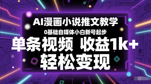 AI漫画小说推文教学，0基础自媒体小白新号起步，单条视频收益1k+，轻松变现-创学笔记