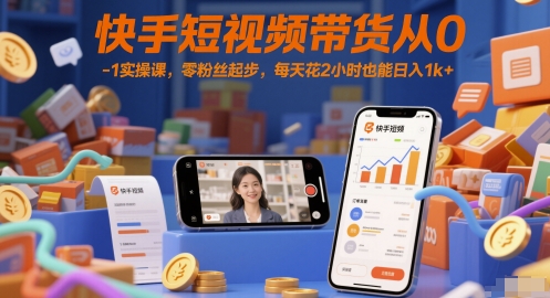 快手短视频带货从0-1实操课，零粉丝起步，每天花2小时也能日入1k+-创学笔记