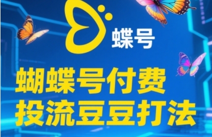 2025蝴蝶号付费投流豆豆打法，助新手快速掌握付费流量撬动自然流的核心玩法-创学笔记