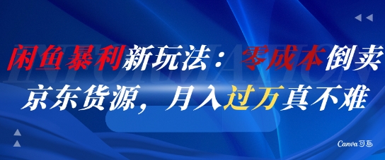 闲鱼暴利新玩法：零成本倒卖京东货源，月入过1W真不难-创学笔记