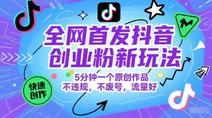 全网首发抖音创业粉新玩法，5分钟一个原创作品，不违规，不废号，流量好-创学笔记