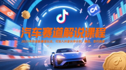 汽车赛道解说课程，2025年抖音新赛道玩法，可加入抖音伙伴计划，精选，签约独家-创学笔记