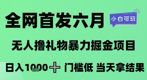全网首发六月，无人撸礼物暴力掘金项目，日入1K+门槛低，当天拿结果，小白可玩【揭秘】-创学笔记