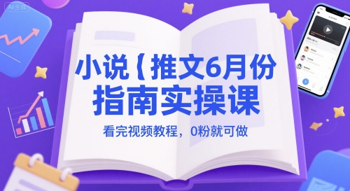 小说推文6月份指南实操课，看完视频教程，0粉就可做-创学笔记