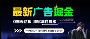 最新广告掘金,0撸天花板,不养机,独家满包技术 一小时50+,矩阵操作单日轻松5张【揭秘】-创学笔记