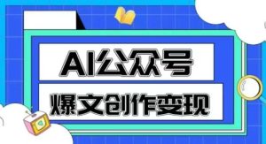AI公众号爆文创作变现,教你一分钟生成一篇原创爆款文章-创学笔记