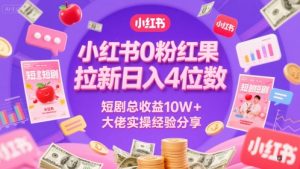 小红书0粉红果短剧拉新日入4位,数短剧总收益10W+大佬实操经验分享-创学笔记